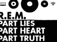 Why R.E.M.’s ‘Part Lies, Part Heart, Part Truth, Part Garbage’ Remains Definitive