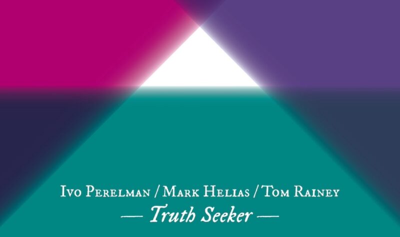 Ivo Perelman, Mark Helias + Tom Rainey – ‘Truth Seeker’ (2024)